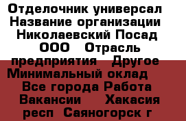 Отделочник-универсал › Название организации ­ Николаевский Посад, ООО › Отрасль предприятия ­ Другое › Минимальный оклад ­ 1 - Все города Работа » Вакансии   . Хакасия респ.,Саяногорск г.